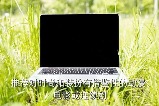  推荐对时尚和装扮有借鉴性的动漫、电影或连续剧