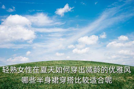 轻熟女性在夏天如何穿出减龄的优雅风哪些半身裙穿搭比较适合呢