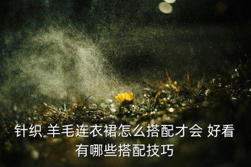 针织 羊毛连衣裙怎么搭配才会 好看有哪些搭配技巧