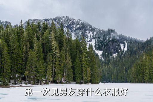 第一次见男友穿什么衣服好