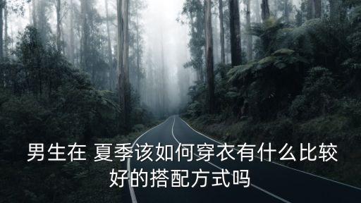  男生在 夏季该如何穿衣有什么比较好的搭配方式吗