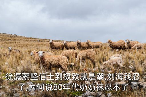 徐濠萦坚信土到极致就是潮,刘海我忍了,为何说80年代奶奶袜忍不了