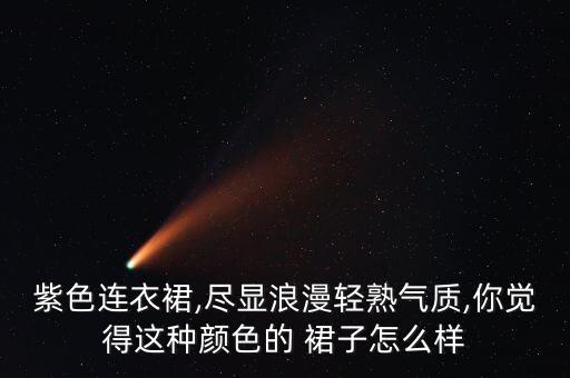 紫色连衣裙,尽显浪漫轻熟气质,你觉得这种颜色的 裙子怎么样