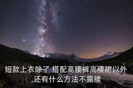 短款上衣除了 搭配高腰裤高腰裙以外,还有什么方法不露腰