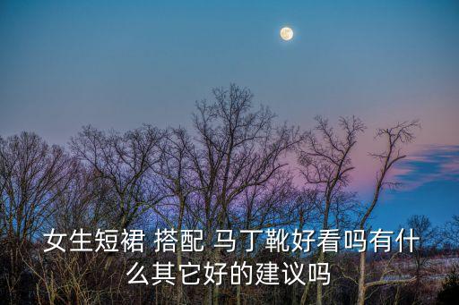  女生短裙 搭配 马丁靴好看吗有什么其它好的建议吗
