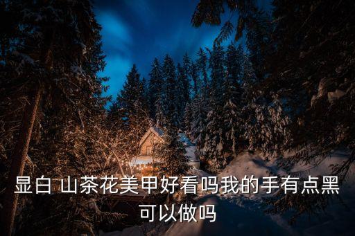 显白 山茶花美甲好看吗我的手有点黑可以做吗