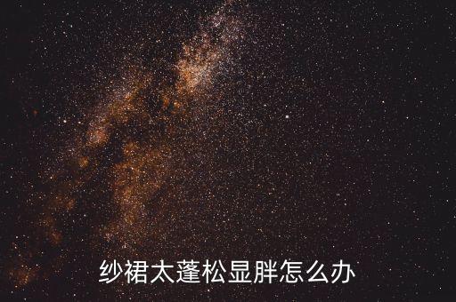 纱裙太蓬松显胖怎么办