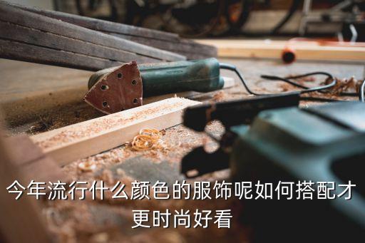今年流行什么颜色的服饰呢如何搭配才更时尚好看