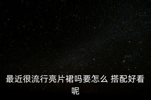 最近很流行亮片裙吗要怎么 搭配好看呢