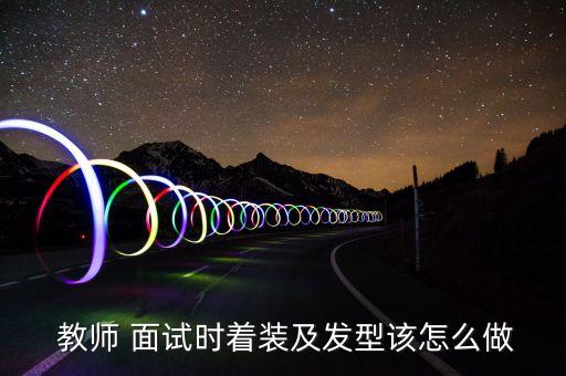  教师 面试时着装及发型该怎么做