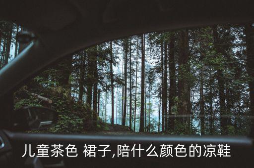 儿童茶色 裙子,陪什么颜色的凉鞋