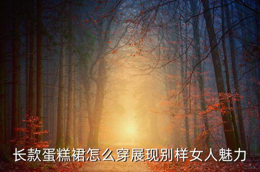 长款蛋糕裙怎么穿展现别样女人魅力