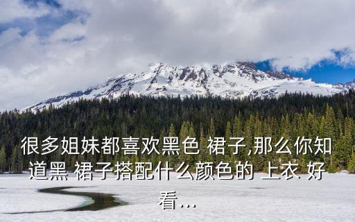 很多姐妹都喜欢黑色 裙子,那么你知道黑 裙子搭配什么颜色的 上衣 好看...