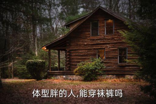 体型胖的人,能穿袜裤吗