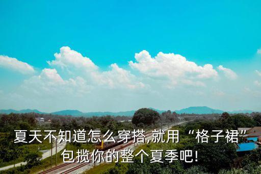 夏天不知道怎么穿搭,就用“格子裙”包揽你的整个夏季吧!