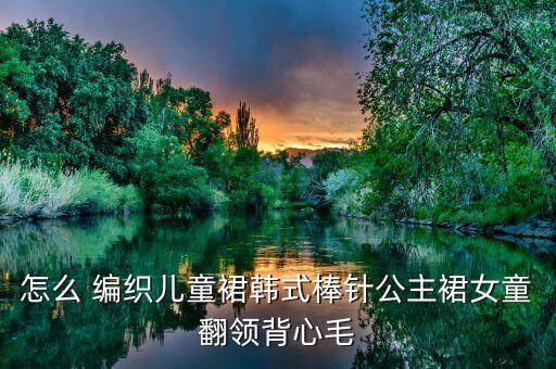 好看的娃娃裙子编织视频,给娃娃做裙子教程简单又好看