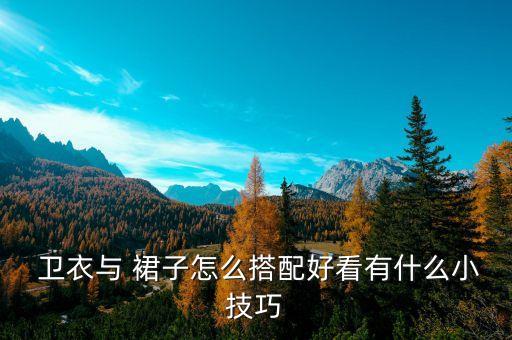  卫衣与 裙子怎么搭配好看有什么小技巧