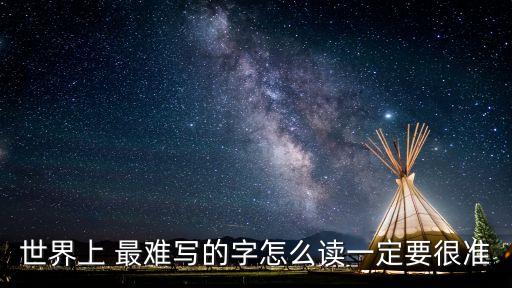 世界上 最难写的字怎么读一定要很准
