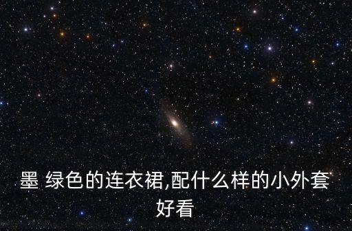 墨 绿色的连衣裙,配什么样的小外套好看