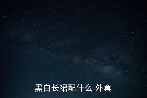 黑白长裙配什么 外套