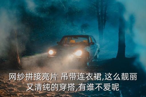 网纱拼接亮片 吊带连衣裙,这么靓丽又清纯的穿搭,有谁不爱呢