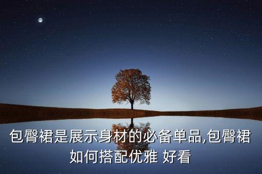包臀裙是展示身材的必备单品,包臀裙如何搭配优雅 好看