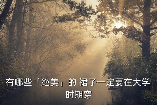 有哪些「绝美」的 裙子一定要在大学时期穿