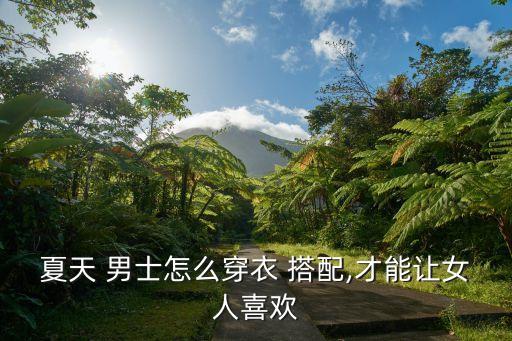 夏天 男士怎么穿衣 搭配,才能让女人喜欢