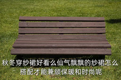 秋冬穿纱裙好看么仙气飘飘的纱裙怎么 搭配才能兼顾保暖和时尚呢