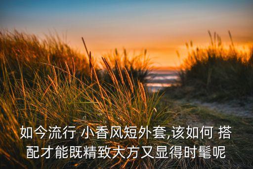 如今流行 小香风短外套,该如何 搭配才能既精致大方又显得时髦呢