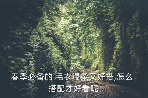 春季必备的 毛衣温柔又好搭,怎么 搭配才好看呢