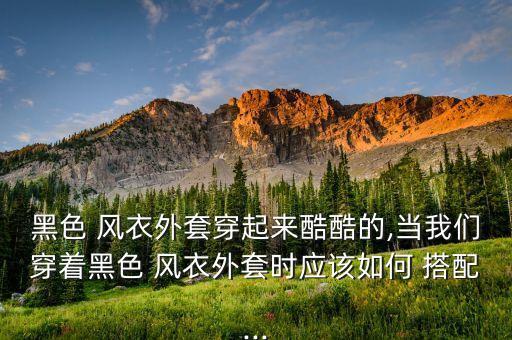 黑色 风衣外套穿起来酷酷的,当我们穿着黑色 风衣外套时应该如何 搭配...