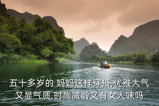 五十多岁的 妈妈这样穿搭,优雅大气又显气质,时尚减龄又有女人味吗