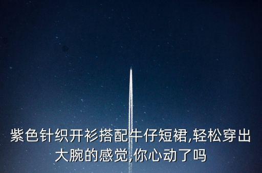 紫色针织开衫搭配牛仔短裙,轻松穿出大腕的感觉,你心动了吗