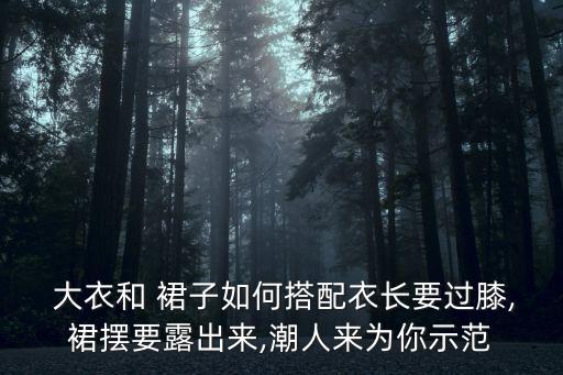  大衣和 裙子如何搭配衣长要过膝,裙摆要露出来,潮人来为你示范