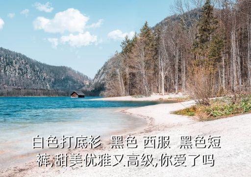 白色打底衫  黑色 西服  黑色短裤,甜美优雅又高级,你爱了吗