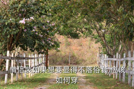  情侣装如果想要显得不落俗套,应该如何穿