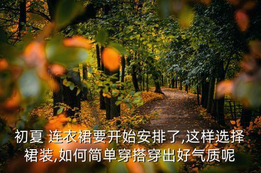 初夏 连衣裙要开始安排了,这样选择裙装,如何简单穿搭穿出好气质呢