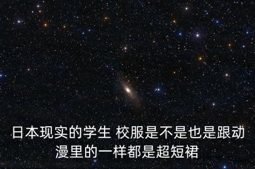 日本现实的学生 校服是不是也是跟动漫里的一样都是超短裙
