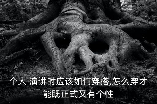 个人 演讲时应该如何穿搭,怎么穿才能既正式又有个性