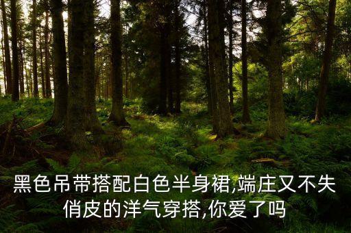 黑色吊带搭配白色半身裙,端庄又不失俏皮的洋气穿搭,你爱了吗