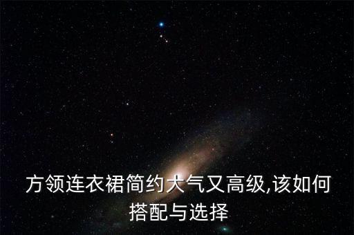  方领连衣裙简约大气又高级,该如何 搭配与选择