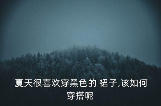  夏天很喜欢穿黑色的 裙子,该如何穿搭呢