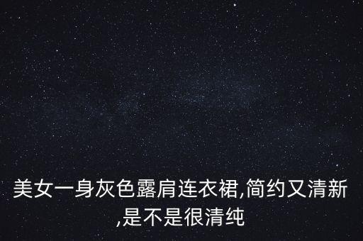 美女一身灰色露肩连衣裙,简约又清新,是不是很清纯