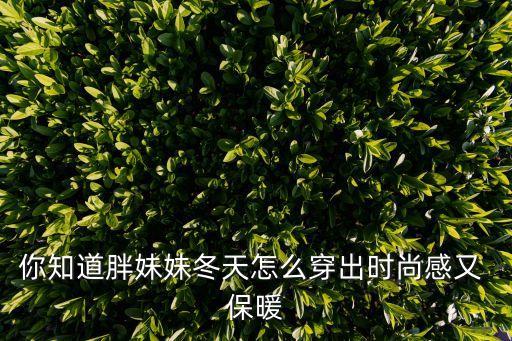 你知道胖妹妹冬天怎么穿出时尚感又 保暖