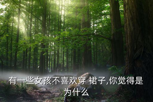 有一些女孩不喜欢穿 裙子,你觉得是为什么