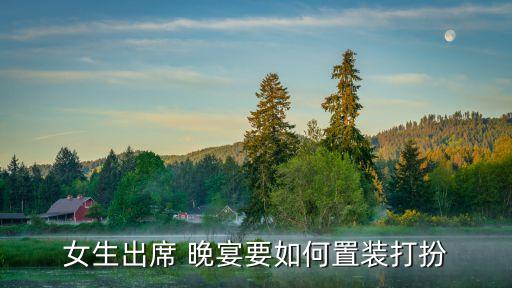 女生出席 晚宴要如何置装打扮