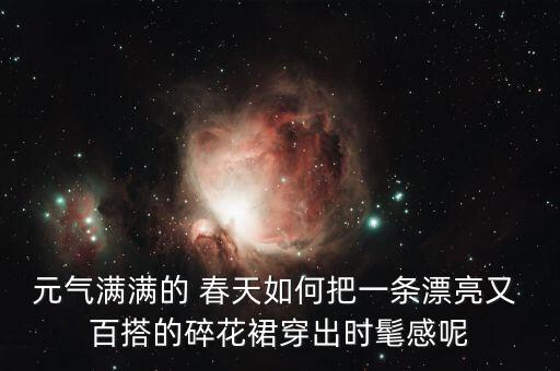 元气满满的 春天如何把一条漂亮又 百搭的碎花裙穿出时髦感呢