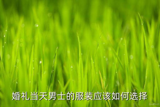 婚礼当天男士的服装应该如何选择