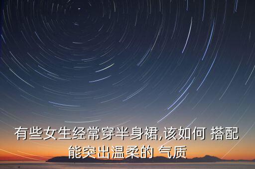 气质型裙子搭配,茧型半身裙子搭配